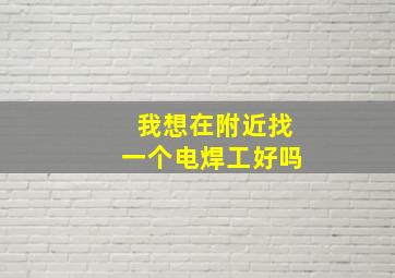 我想在附近找一个电焊工好吗