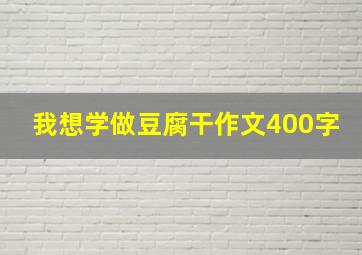 我想学做豆腐干作文400字