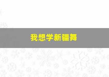 我想学新疆舞