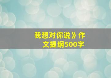 我想对你说》作文提纲500字