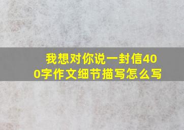 我想对你说一封信400字作文细节描写怎么写