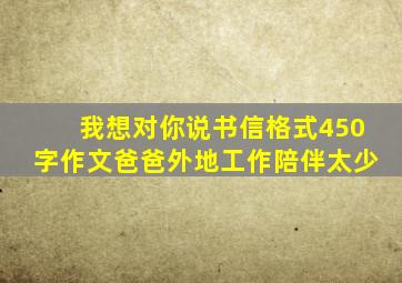 我想对你说书信格式450字作文爸爸外地工作陪伴太少