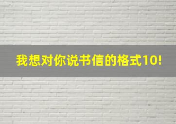 我想对你说书信的格式10!