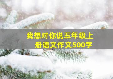 我想对你说五年级上册语文作文500字