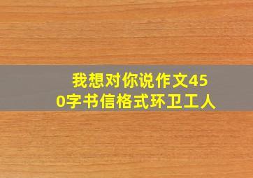 我想对你说作文450字书信格式环卫工人