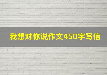 我想对你说作文450字写信