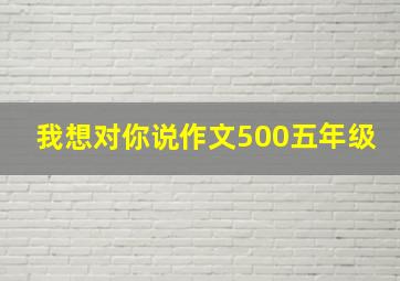 我想对你说作文500五年级