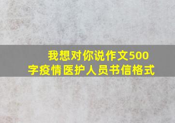 我想对你说作文500字疫情医护人员书信格式