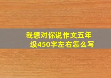 我想对你说作文五年级450字左右怎么写