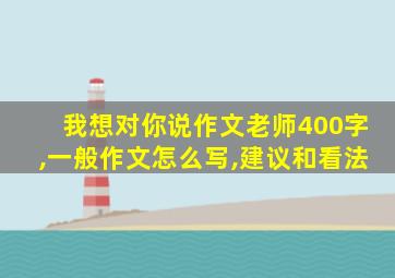 我想对你说作文老师400字,一般作文怎么写,建议和看法