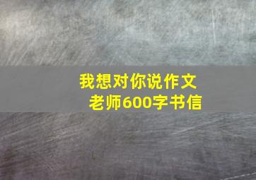 我想对你说作文老师600字书信