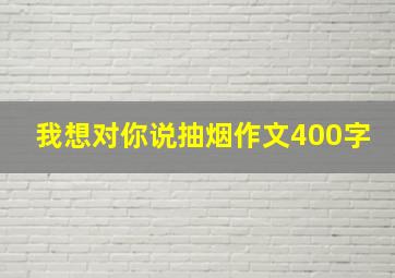 我想对你说抽烟作文400字