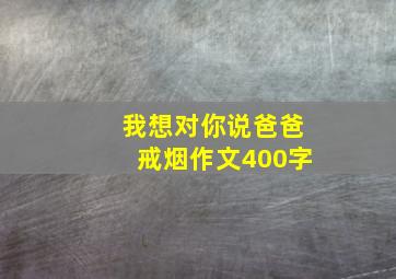 我想对你说爸爸戒烟作文400字