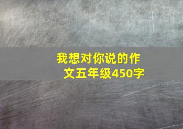 我想对你说的作文五年级450字