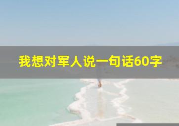 我想对军人说一句话60字