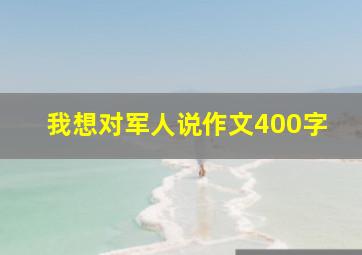 我想对军人说作文400字