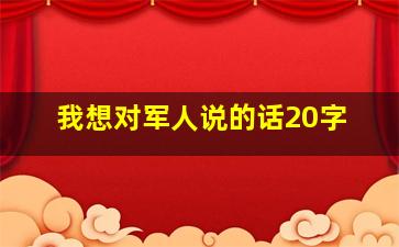 我想对军人说的话20字