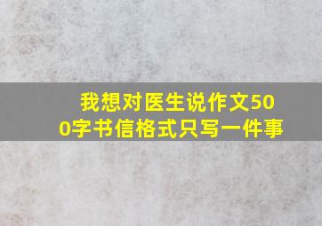 我想对医生说作文500字书信格式只写一件事