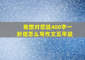 我想对您说400字一封信怎么写作文五年级