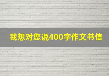 我想对您说400字作文书信