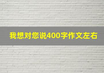 我想对您说400字作文左右