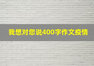 我想对您说400字作文疫情