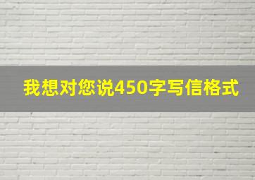 我想对您说450字写信格式