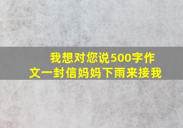 我想对您说500字作文一封信妈妈下雨来接我