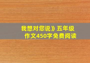 我想对您说》五年级作文450字免费阅读