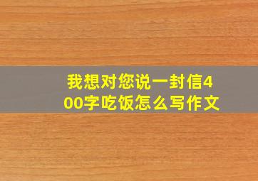 我想对您说一封信400字吃饭怎么写作文