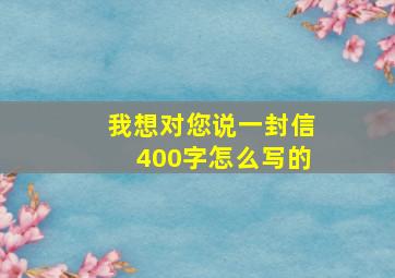 我想对您说一封信400字怎么写的