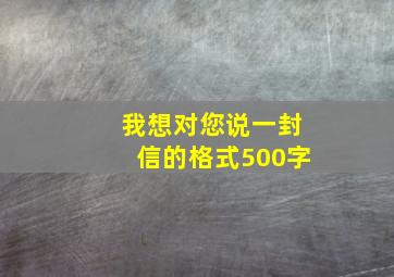 我想对您说一封信的格式500字