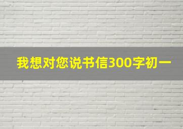 我想对您说书信300字初一