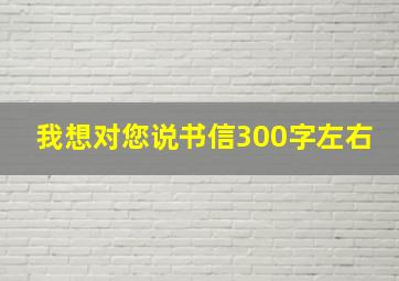 我想对您说书信300字左右