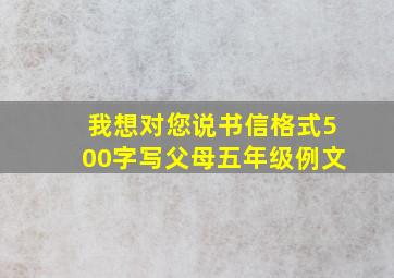 我想对您说书信格式500字写父母五年级例文