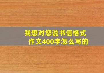 我想对您说书信格式作文400字怎么写的