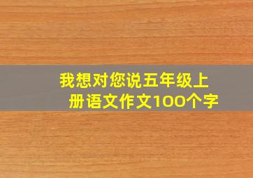 我想对您说五年级上册语文作文1OO个字