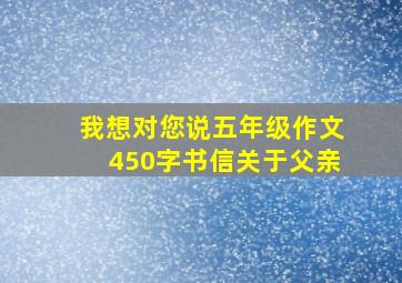 我想对您说五年级作文450字书信关于父亲