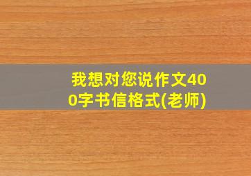 我想对您说作文400字书信格式(老师)