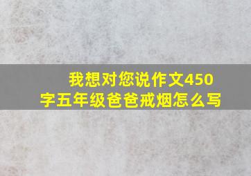 我想对您说作文450字五年级爸爸戒烟怎么写