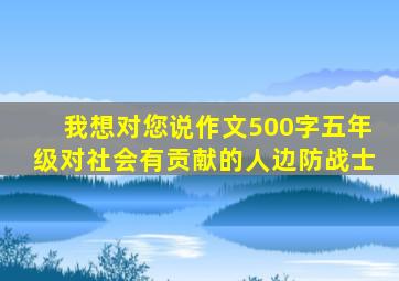 我想对您说作文500字五年级对社会有贡献的人边防战士