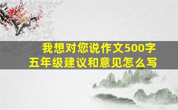 我想对您说作文500字五年级建议和意见怎么写