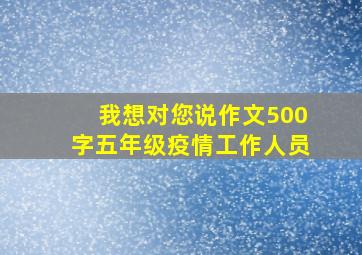 我想对您说作文500字五年级疫情工作人员