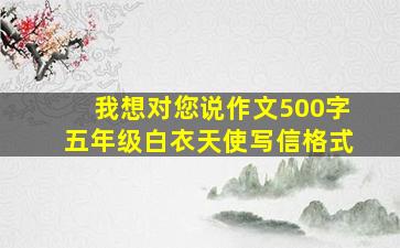 我想对您说作文500字五年级白衣天使写信格式