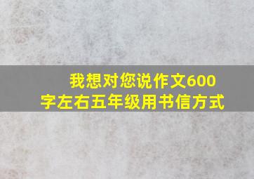 我想对您说作文600字左右五年级用书信方式