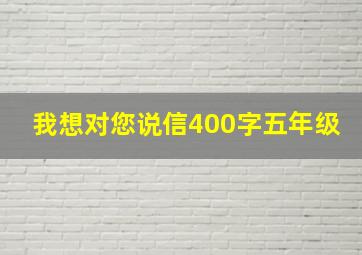 我想对您说信400字五年级