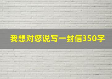 我想对您说写一封信350字