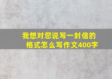 我想对您说写一封信的格式怎么写作文400字