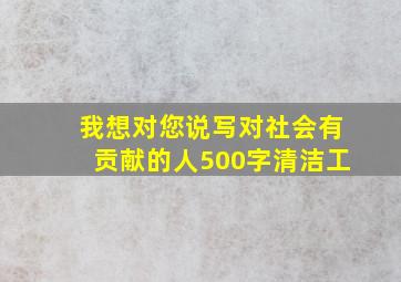 我想对您说写对社会有贡献的人500字清洁工