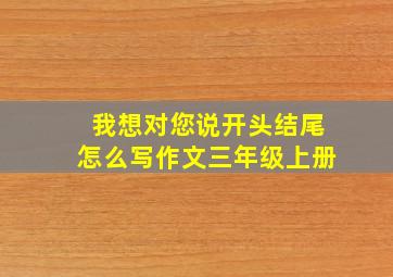 我想对您说开头结尾怎么写作文三年级上册